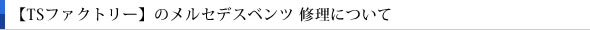 【TSファクトリー】のメルセデスベンツ 修理について